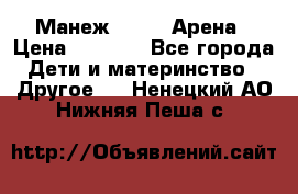 Манеж Globex Арена › Цена ­ 2 500 - Все города Дети и материнство » Другое   . Ненецкий АО,Нижняя Пеша с.